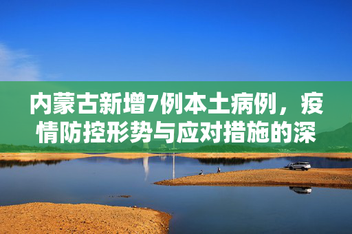 内蒙古新增7例本土病例，疫情防控形势与应对措施的深度解析