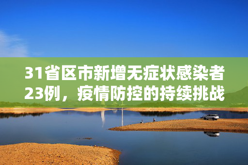 31省区市新增无症状感染者23例，疫情防控的持续挑战与应对策略