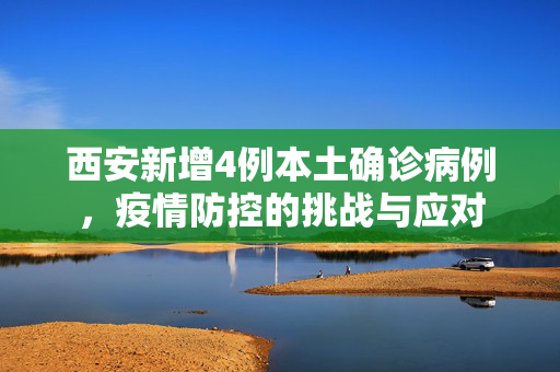 西安新增4例本土确诊病例，疫情防控的挑战与应对