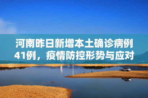 河南昨日新增本土确诊病例41例，疫情防控形势与应对措施