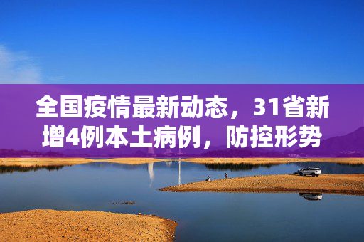 全国疫情最新动态，31省新增4例本土病例，防控形势再敲警钟