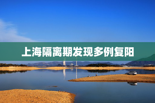 上海隔离期发现多例复阳