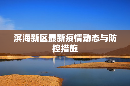 滨海新区最新疫情动态与防控措施