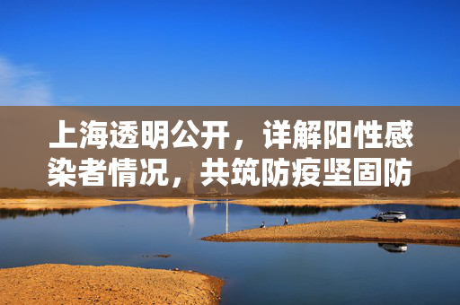 上海透明公开，详解阳性感染者情况，共筑防疫坚固防线