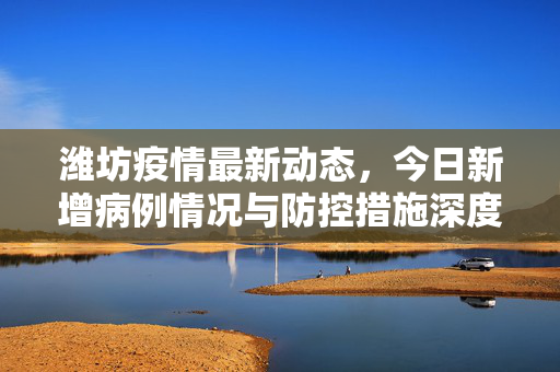 潍坊疫情最新动态，今日新增病例情况与防控措施深度解析