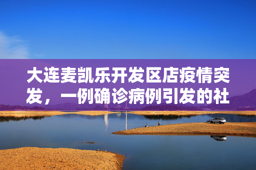 大连麦凯乐开发区店疫情突发，一例确诊病例引发的社区防控思考