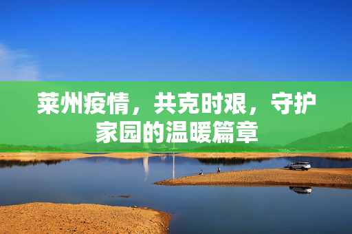 莱州疫情，共克时艰，守护家园的温暖篇章