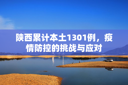 陕西累计本土1301例，疫情防控的挑战与应对