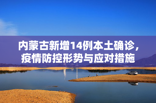 内蒙古新增14例本土确诊，疫情防控形势与应对措施