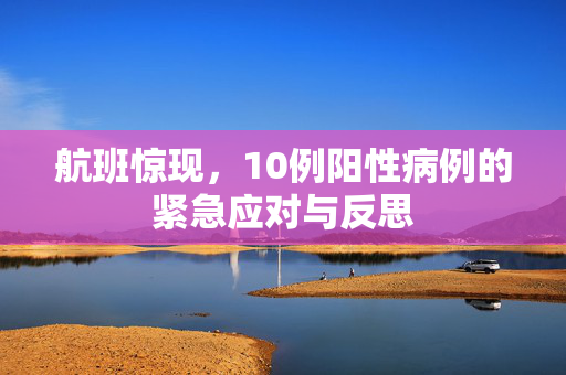 航班惊现，10例阳性病例的紧急应对与反思