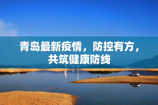 青岛最新疫情，防控有方，共筑健康防线