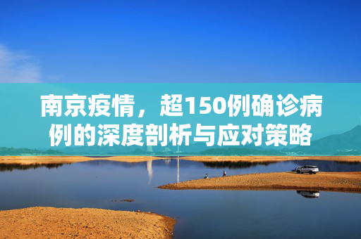 南京疫情，超150例确诊病例的深度剖析与应对策略