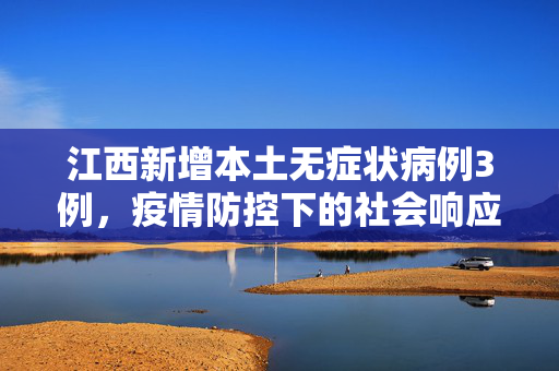 江西新增本土无症状病例3例，疫情防控下的社会响应与思考