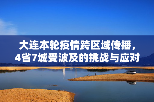 大连本轮疫情跨区域传播，4省7城受波及的挑战与应对策略
