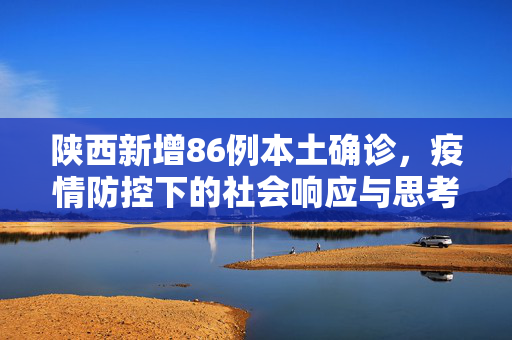 陕西新增86例本土确诊，疫情防控下的社会响应与思考