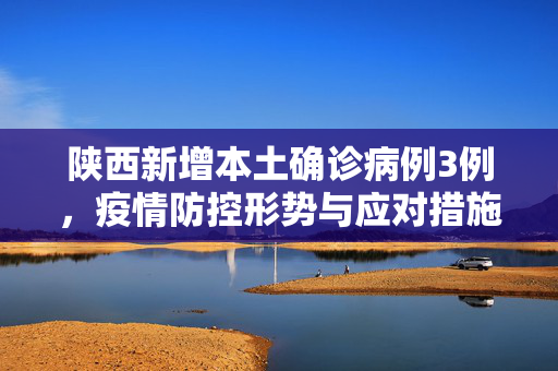 陕西新增本土确诊病例3例，疫情防控形势与应对措施