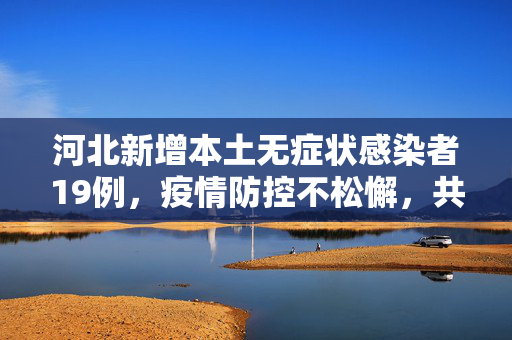 河北新增本土无症状感染者19例，疫情防控不松懈，共筑健康防线