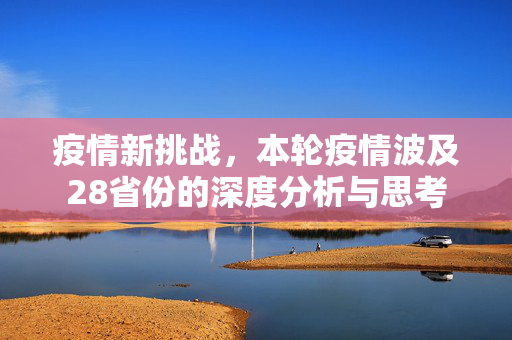 疫情新挑战，本轮疫情波及28省份的深度分析与思考