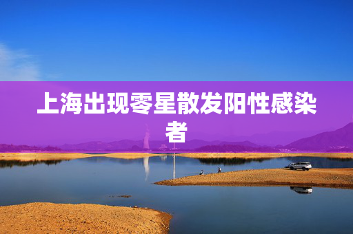 上海出现零星散发阳性感染者