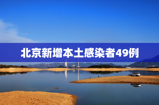 北京新增本土感染者49例