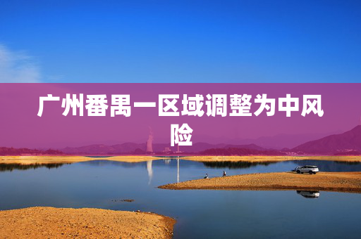 广州番禺一区域调整为中风险