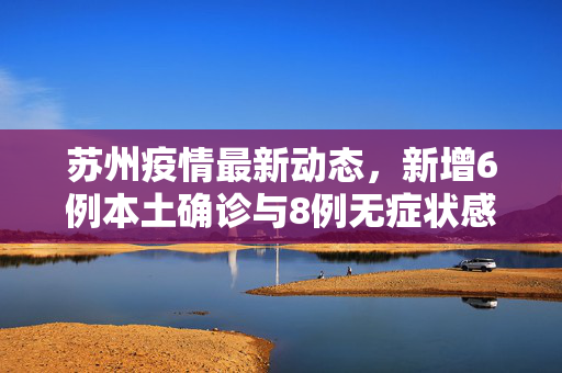 苏州疫情最新动态，新增6例本土确诊与8例无症状感染者的防控挑战