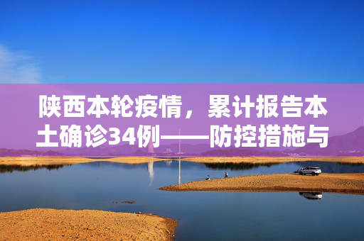 陕西本轮疫情，累计报告本土确诊34例——防控措施与民众响应的深度剖析