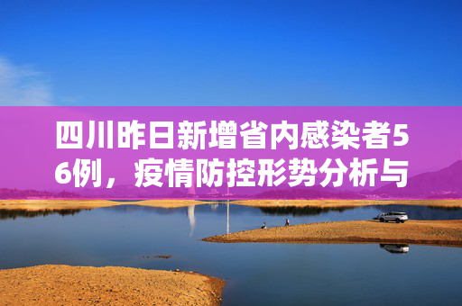 四川昨日新增省内感染者56例，疫情防控形势分析与应对策略
