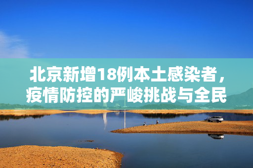 北京新增18例本土感染者，疫情防控的严峻挑战与全民行动的紧迫性