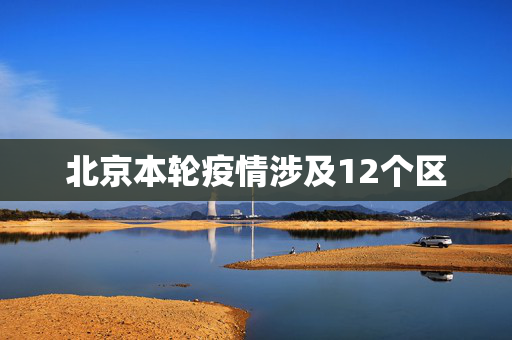 北京本轮疫情涉及12个区