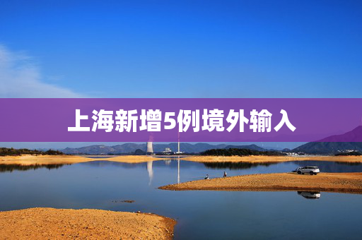 上海新增5例境外输入