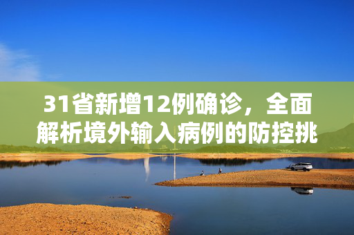 31省新增12例确诊，全面解析境外输入病例的防控挑战与应对策略