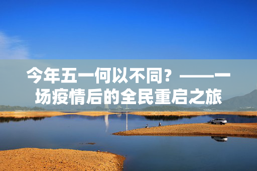 今年五一何以不同？——一场疫情后的全民重启之旅