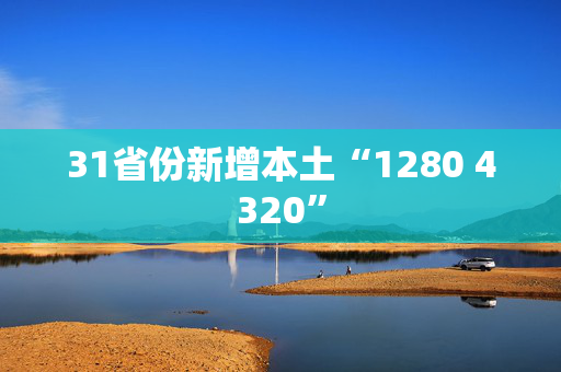 31省份新增本土“1280 4320”