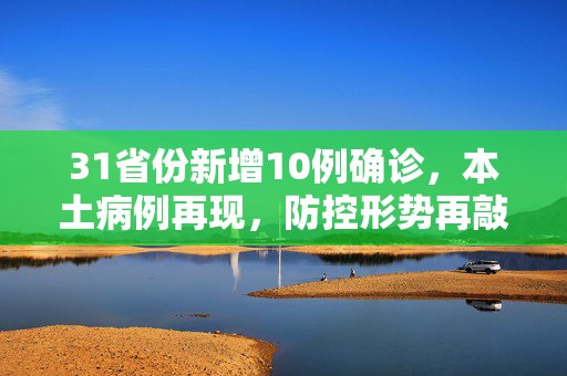 31省份新增10例确诊，本土病例再现，防控形势再敲警钟