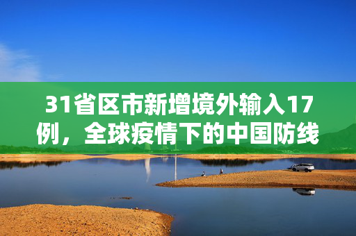 31省区市新增境外输入17例，全球疫情下的中国防线与应对策略