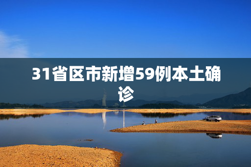 31省区市新增59例本土确诊