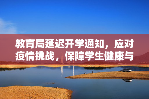 教育局延迟开学通知，应对疫情挑战，保障学生健康与安全
