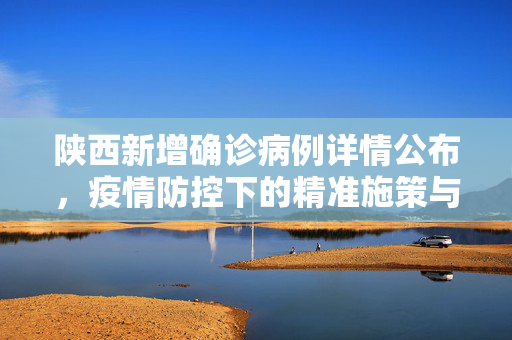 陕西新增确诊病例详情公布，疫情防控下的精准施策与公众信心重建