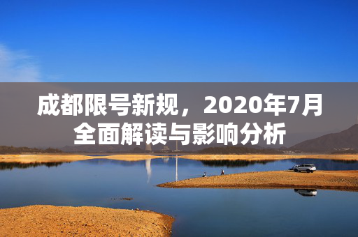 成都限号新规，2020年7月全面解读与影响分析