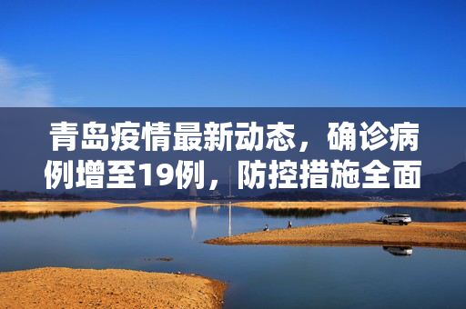青岛疫情最新动态，确诊病例增至19例，防控措施全面升级