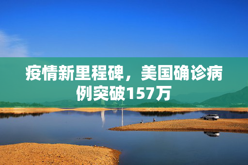 疫情新里程碑，美国确诊病例突破157万