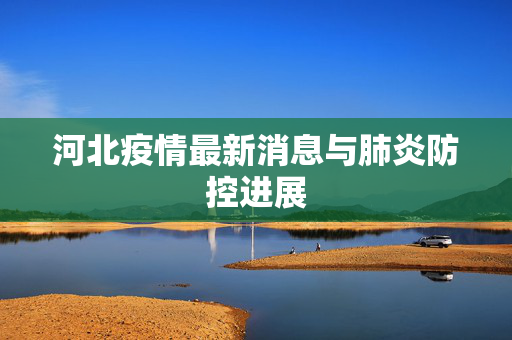 河北疫情最新消息与肺炎防控进展