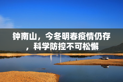 钟南山，今冬明春疫情仍存，科学防控不可松懈