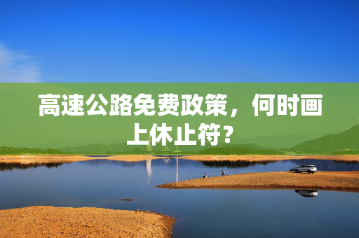 高速公路免费政策，何时画上休止符？