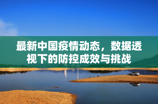 最新中国疫情动态，数据透视下的防控成效与挑战