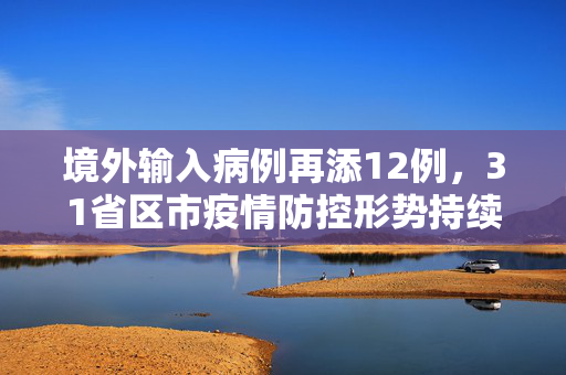 境外输入病例再添12例，31省区市疫情防控形势持续观察