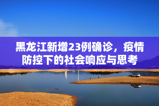 黑龙江新增23例确诊，疫情防控下的社会响应与思考