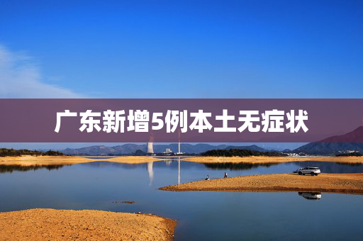 广东新增5例本土无症状