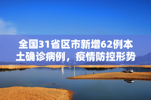 全国31省区市新增62例本土确诊病例，疫情防控形势的最新动态与应对策略